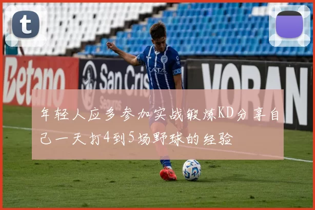 年轻人应多参加实战锻炼KD分享自己一天打4到5场野球的经验