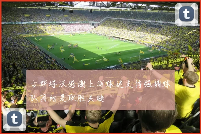 古斯塔沃感谢上海球迷支持强调球队团结是取胜关键