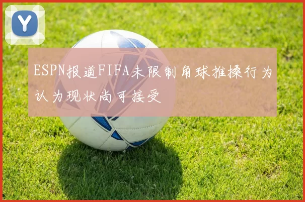 ESPN报道FIFA未限制角球推搡行为认为现状尚可接受