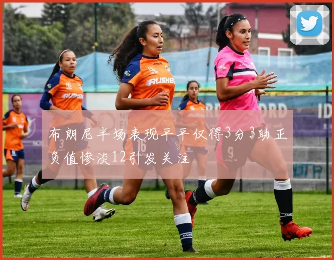 布朗尼半场表现平平仅得3分3助正负值惨淡12引发关注