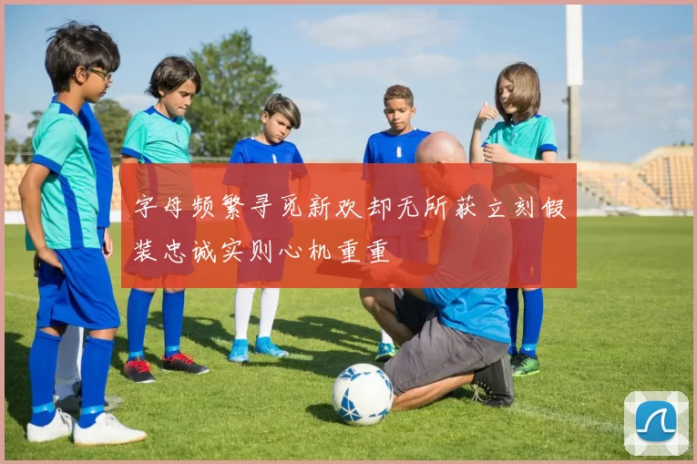 字母频繁寻觅新欢却无所获立刻假装忠诚实则心机重重