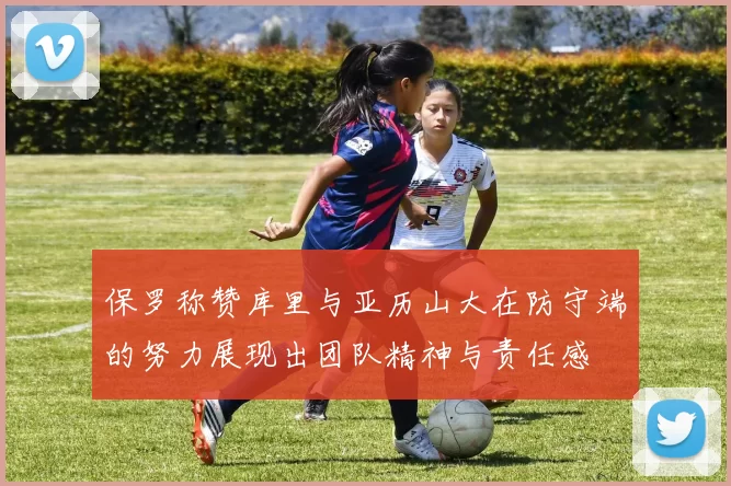 保罗称赞库里与亚历山大在防守端的努力展现出团队精神与责任感
