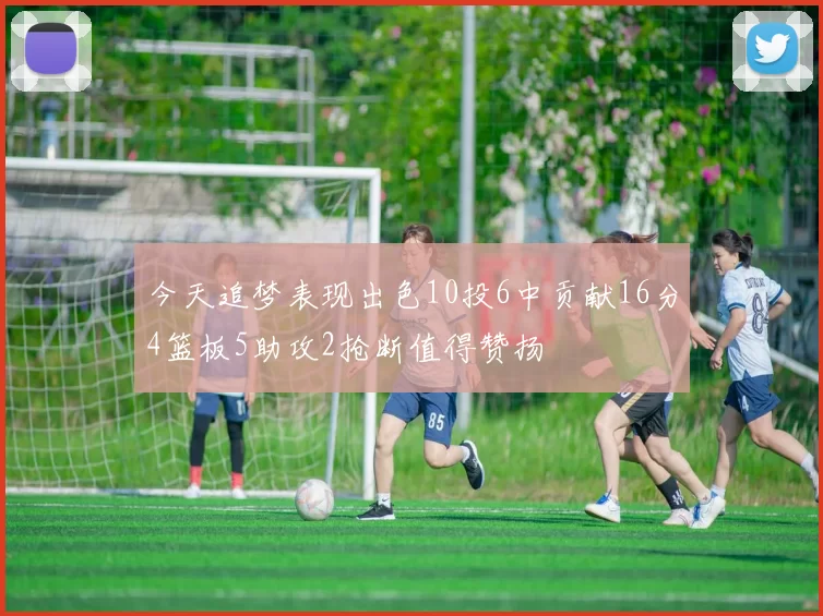 今天追梦表现出色10投6中贡献16分4篮板5助攻2抢断值得赞扬