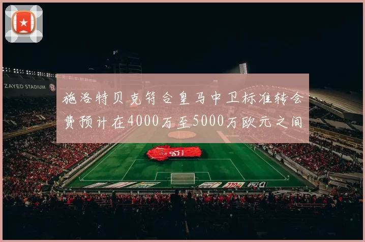 施洛特贝克符合皇马中卫标准转会费预计在4000万至5000万欧元之间